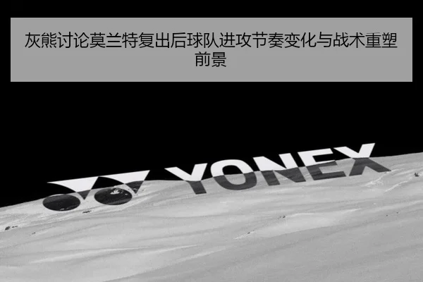 灰熊讨论莫兰特复出后球队进攻节奏变化与战术重塑前景