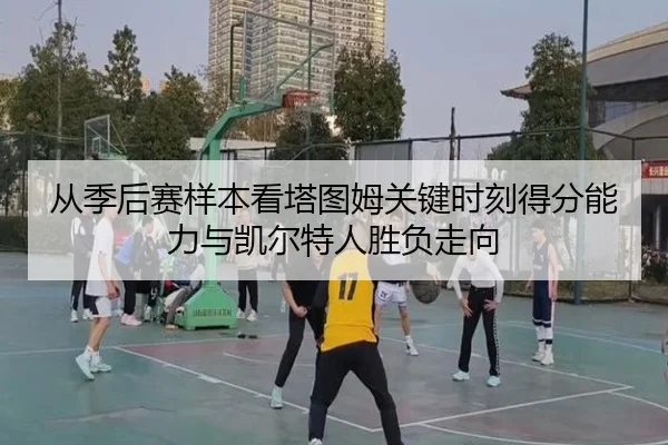 从季后赛样本看塔图姆关键时刻得分能力与凯尔特人胜负走向