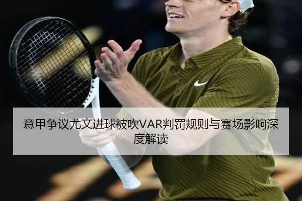 意甲争议尤文进球被吹VAR判罚规则与赛场影响深度解读