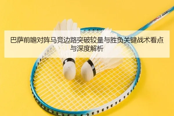 巴萨前瞻对阵马竞边路突破较量与胜负关键战术看点与深度解析（kaiyun）