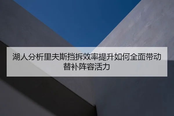 湖人分析里夫斯挡拆效率提升如何全面带动替补阵容活力