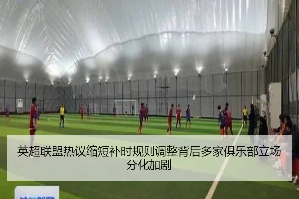 英超联盟热议缩短补时规则调整背后多家俱乐部立场分化加剧